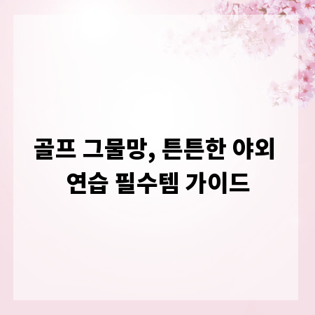 골프 그물망, 튼튼한 야외 연습 필수템 가이드