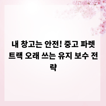 내 창고는 안전! 중고 파렛트랙 오래 쓰는 유지 보수 전략