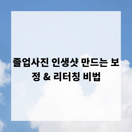 졸업사진 인생샷 만드는 보정 & 리터칭 비법