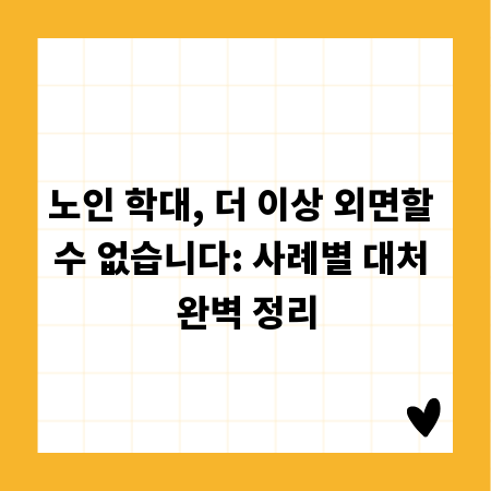노인 학대, 더 이상 외면할 수 없습니다: 사례별 대처 완벽 정리