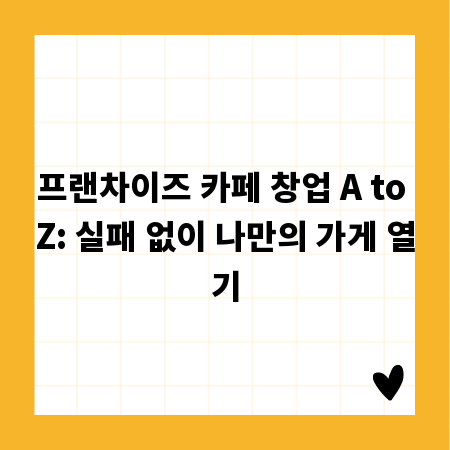 프랜차이즈 카페 창업 A to Z: 실패 없이 나만의 가게 열기