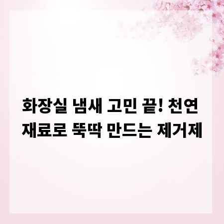 화장실 냄새 고민 끝! 천연 재료로 뚝딱 만드는 제거제
