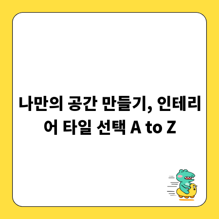 나만의 공간 만들기, 인테리어 타일 선택 A to Z