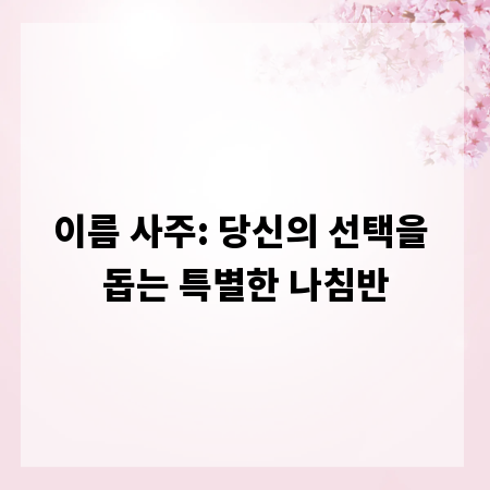 이름 사주: 당신의 선택을 돕는 특별한 나침반