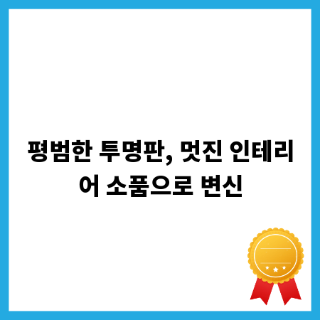 평범한 투명판, 멋진 인테리어 소품으로 변신