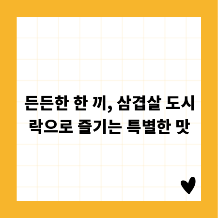 든든한 한 끼, 삼겹살 도시락으로 즐기는 특별한 맛