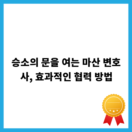 승소의 문을 여는 마산 변호사, 효과적인 협력 방법
