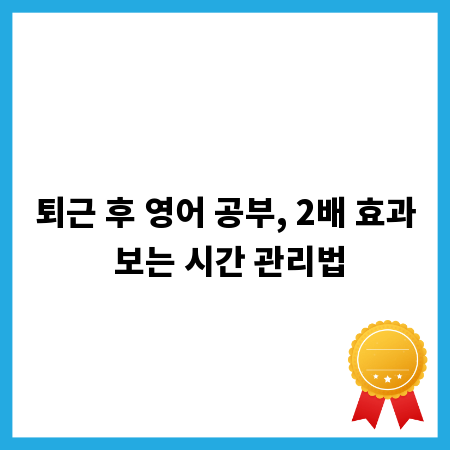 퇴근 후 영어 공부, 2배 효과 보는 시간 관리법