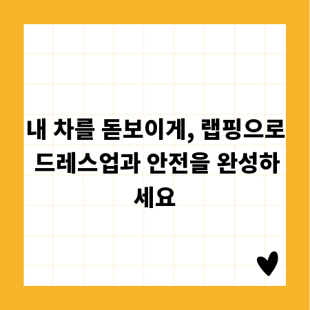 내 차를 돋보이게, 랩핑으로 드레스업과 안전을 완성하세요