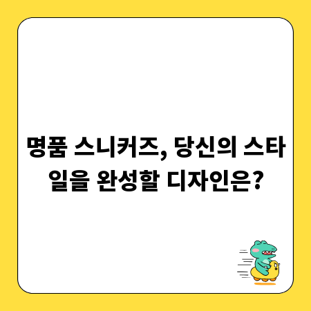 명품 스니커즈, 당신의 스타일을 완성할 디자인은?