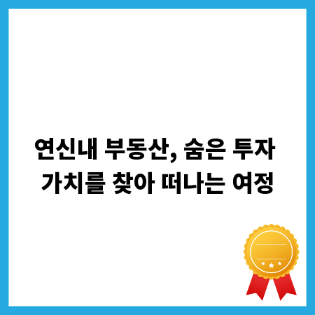 연신내 부동산, 숨은 투자 가치를 찾아 떠나는 여정