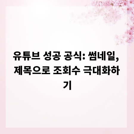 유튜브 성공 공식: 썸네일, 제목으로 조회수 극대화하기