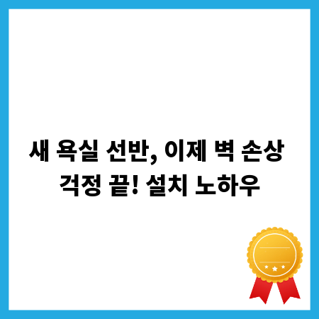 새 욕실 선반, 이제 벽 손상 걱정 끝! 설치 노하우