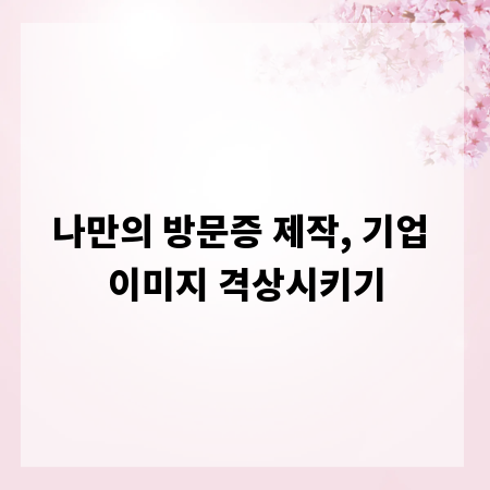 나만의 방문증 제작, 기업 이미지 격상시키기