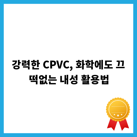 강력한 CPVC, 화학에도 끄떡없는 내성 활용법