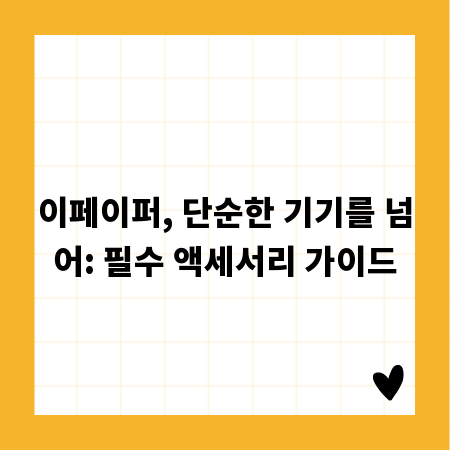 이페이퍼, 단순한 기기를 넘어: 필수 액세서리 가이드