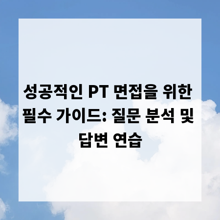 성공적인 PT 면접을 위한 필수 가이드: 질문 분석 및 답변 연습