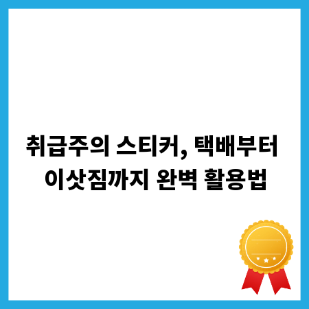 취급주의 스티커, 택배부터 이삿짐까지 완벽 활용법