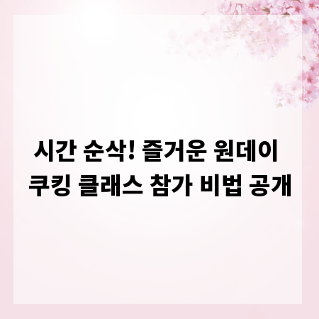 시간 순삭! 즐거운 원데이 쿠킹 클래스 참가 비법 공개