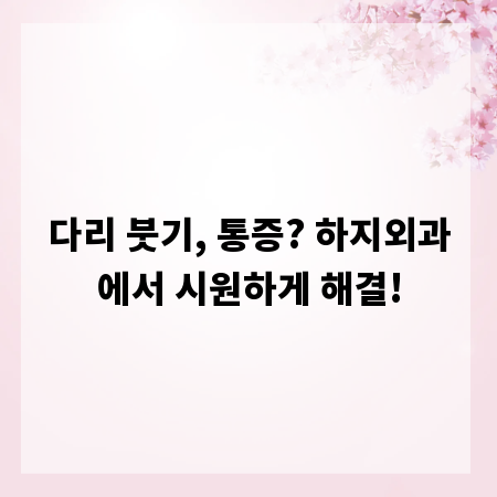 다리 붓기, 통증? 하지외과에서 시원하게 해결!