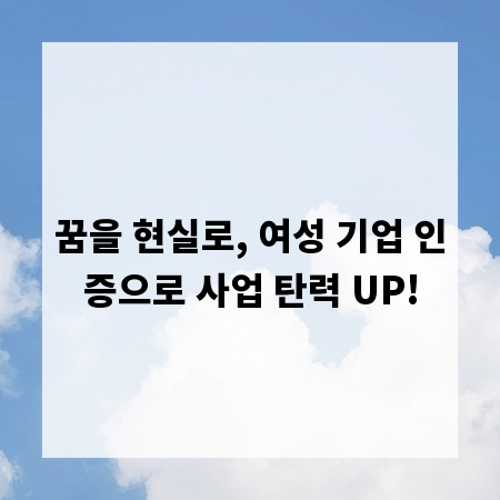 꿈을 현실로, 여성 기업 인증으로 사업 탄력 UP!