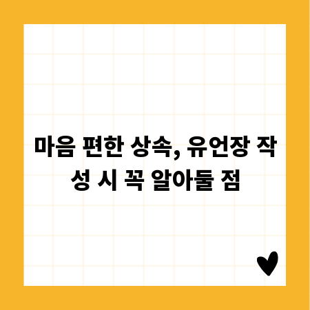마음 편한 상속, 유언장 작성 시 꼭 알아둘 점