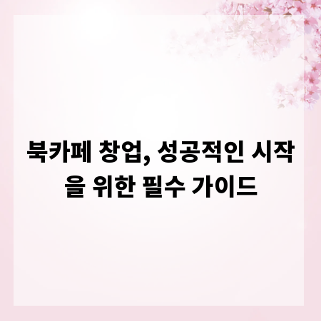 북카페 창업, 성공적인 시작을 위한 필수 가이드