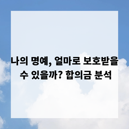 나의 명예, 얼마로 보호받을 수 있을까? 합의금 분석