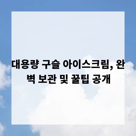 대용량 구슬 아이스크림, 완벽 보관 및 꿀팁 공개