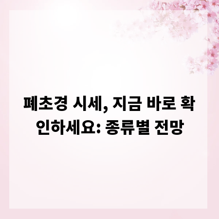 폐초경 시세, 지금 바로 확인하세요: 종류별 전망