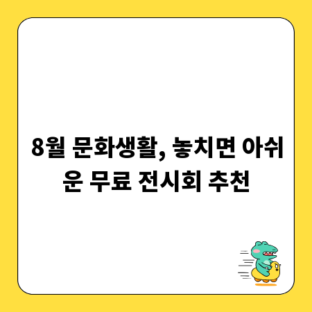 8월 문화생활, 놓치면 아쉬운 무료 전시회 추천