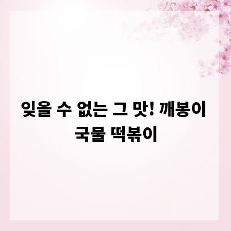 잊을 수 없는 그 맛! 깨봉이 국물 떡볶이