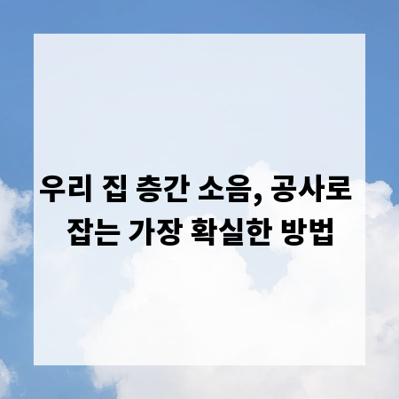 우리 집 층간 소음, 공사로 잡는 가장 확실한 방법