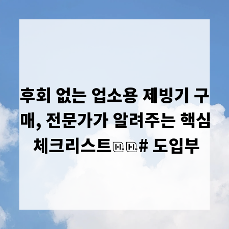 후회 없는 업소용 제빙기 구매, 전문가가 알려주는 핵심 체크리스트
# 도입부