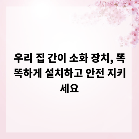우리 집 간이 소화 장치, 똑똑하게 설치하고 안전 지키세요
