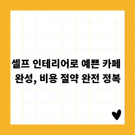 셀프 인테리어로 예쁜 카페 완성, 비용 절약 완전 정복