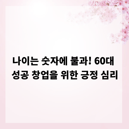 나이는 숫자에 불과! 60대 성공 창업을 위한 긍정 심리