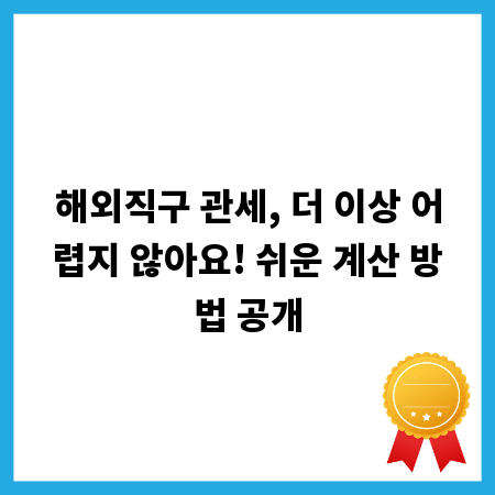 해외직구 관세, 더 이상 어렵지 않아요! 쉬운 계산 방법 공개