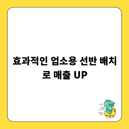 효과적인 업소용 선반 배치로 매출 UP