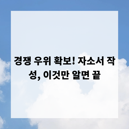 경쟁 우위 확보! 자소서 작성, 이것만 알면 끝