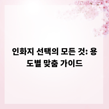 인화지 선택의 모든 것: 용도별 맞춤 가이드