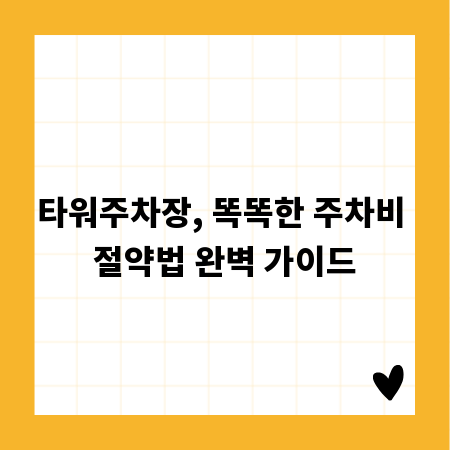 타워주차장, 똑똑한 주차비 절약법 완벽 가이드