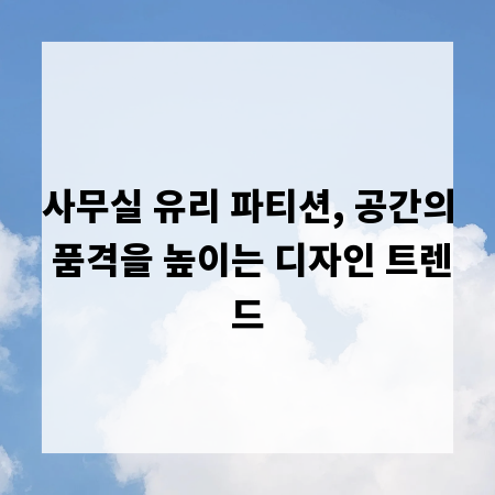 사무실 유리 파티션, 공간의 품격을 높이는 디자인 트렌드