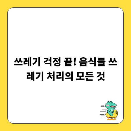 쓰레기 걱정 끝! 음식물 쓰레기 처리의 모든 것