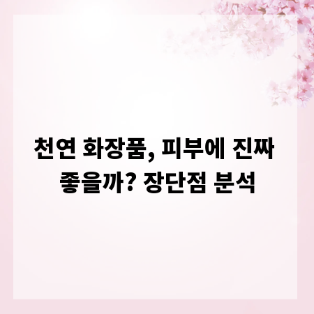 천연 화장품, 피부에 진짜 좋을까? 장단점 분석