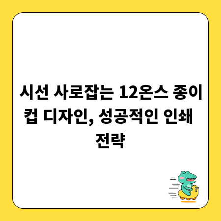 시선 사로잡는 12온스 종이컵 디자인, 성공적인 인쇄 전략