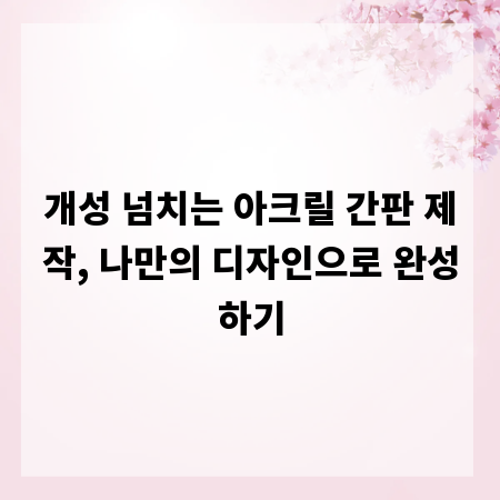 개성 넘치는 아크릴 간판 제작, 나만의 디자인으로 완성하기