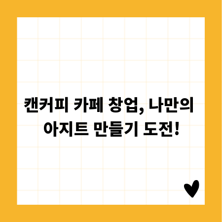 캔커피 카페 창업, 나만의 아지트 만들기 도전!