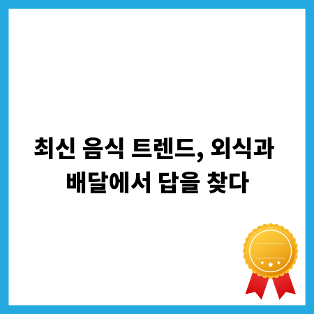 최신 음식 트렌드, 외식과 배달에서 답을 찾다