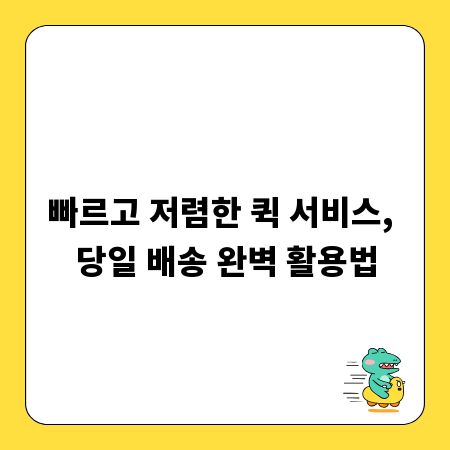 빠르고 저렴한 퀵 서비스, 당일 배송 완벽 활용법